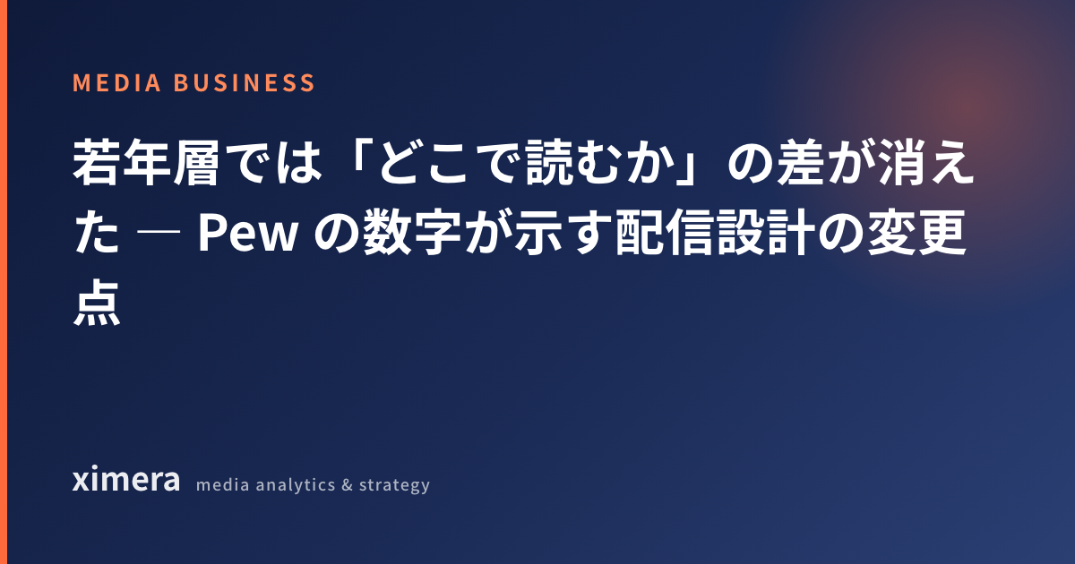 若年層では「どこで読むか」の差が消えた — Pew の数字が示す配信設計の変更点
